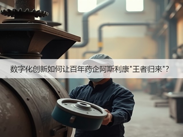 数字化创新如何让百年药企阿斯利康王者归来？(图3)