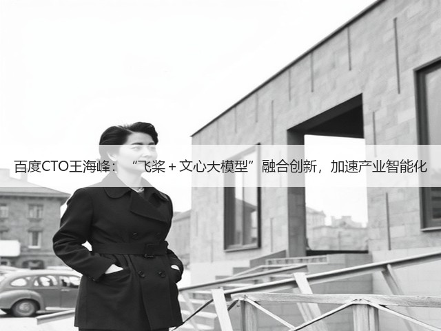 百度CTO王海峰：“飞桨＋文心大模型”融合创新，加速产业智能化(图3)