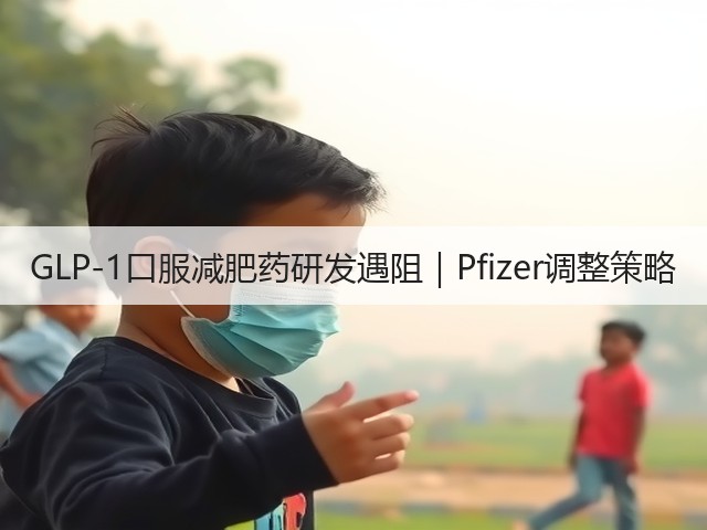 GLP-1口服减肥药研发遇阻|Pfizer调整策略(图1) GLP-1口服减肥药研发遇阻|Pfizer调整策略(图1)
