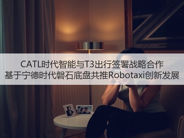 CATL时代智能与T3出行签署战略合作 基于宁德时代磐石底盘共推Robotaxi创新发展(图1)