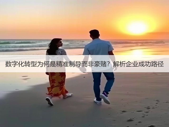 数字化转型为何是精准制导而非豪赌？解析企业成功路径(图2)