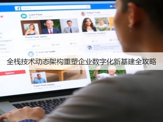 全栈技术动态架构重塑企业数字化新基建全攻略(图1)
