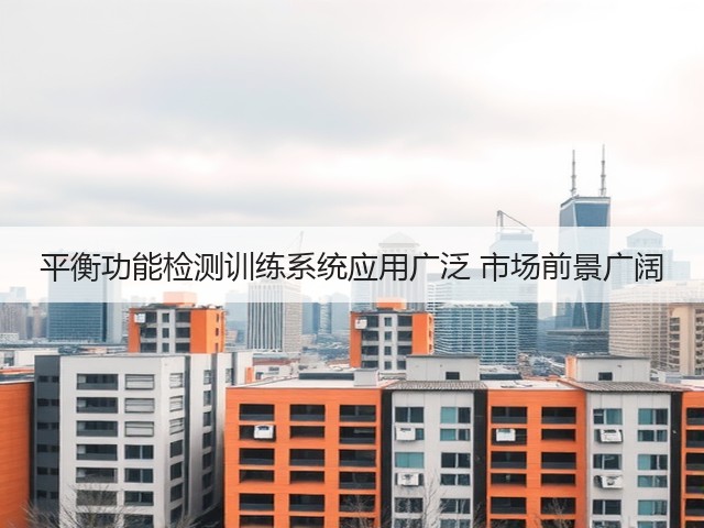 平衡功能检测训练系统应用广泛 市场前景广阔(图3) 平衡功能检测训练系统应用广泛 市场前景广阔(图3)