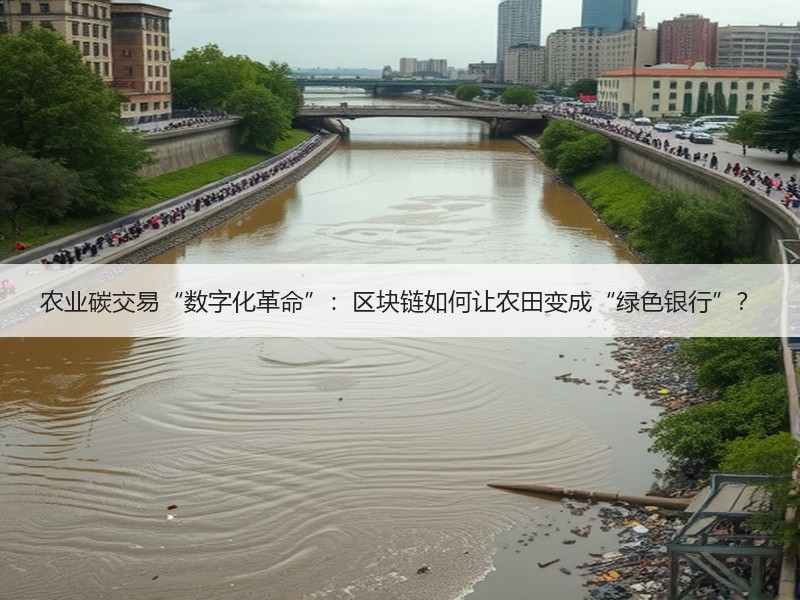 农业碳交易“数字化革命”：区块链如何让农田变成“绿色银行”？