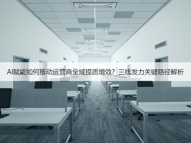AI赋能如何推动运营商全域提质增效?三线发力关键路径解析(图2) AI赋能如何推动运营商全域提质增效?三线发力关键路径解析(图2)