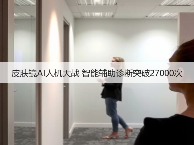 皮肤镜AI人机大战 智能辅助诊断突破27000次(图1)