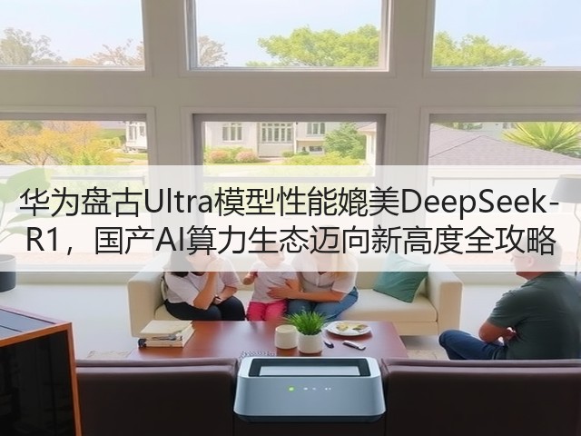 华为盘古Ultra模型性能媲美DeepSeek-R1，国产AI算力生态迈向新高度全攻略(图2)