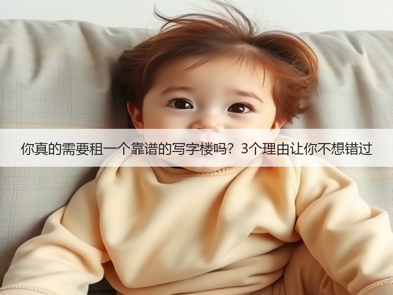 你真的需要租一个靠谱的写字楼吗？3个理由让你不想错过
