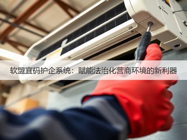 软盟宜码护企系统:赋能法治化营商环境的新利器(图1) 软盟宜码护企系统:赋能法治化营商环境的新利器(图1)