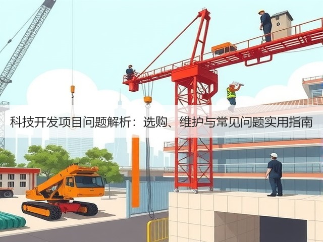 科技开发项目问题解析：选购、维护与常见问题实用指南(图1)