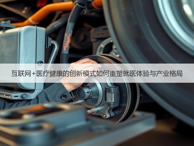 互联网+医疗健康的创新模式如何重塑就医体验与产业格局(图1)