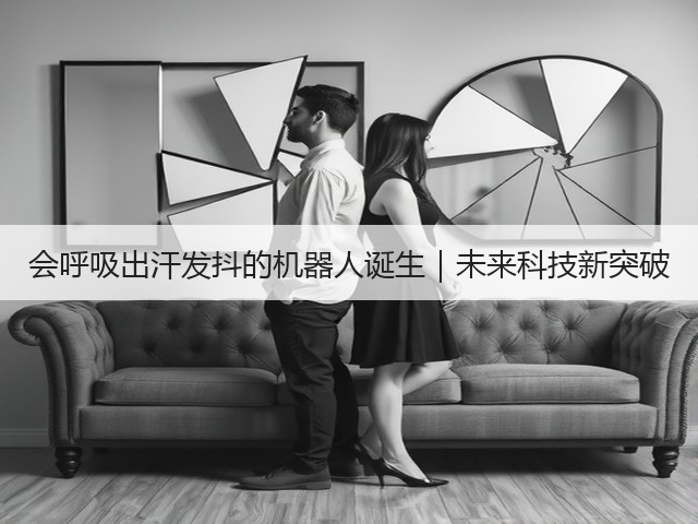 会呼吸出汗发抖的机器人诞生|未来科技新突破(图3) 会呼吸出汗发抖的机器人诞生|未来科技新突破(图3)