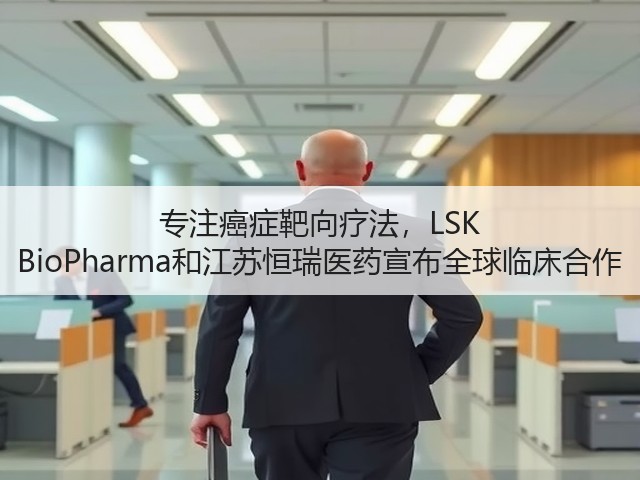 专注癌症靶向疗法，LSK BioPharma和江苏恒瑞医药宣布全球临床合作(图3)
