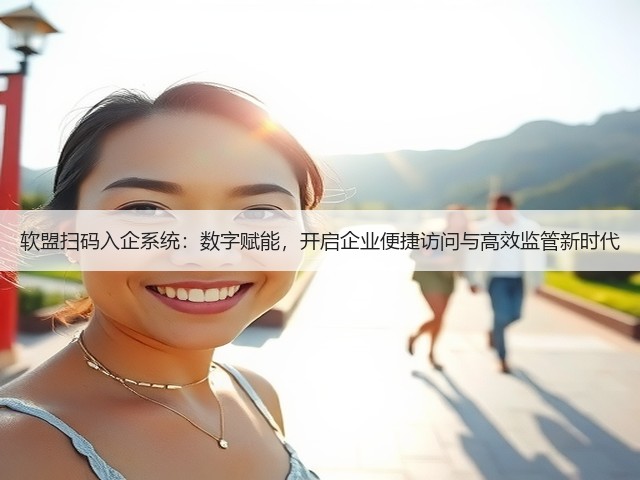 软盟扫码入企系统:数字赋能,开启企业便捷访问与高效监管新时代(图1) 软盟扫码入企系统:数字赋能,开启企业便捷访问与高效监管新时代(图1)
