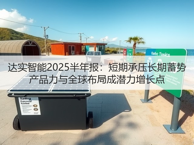 达实智能2025半年报:短期承压长期蓄势 产品力与全球布局成潜力增长点(图1) 达实智能2025半年报:短期承压长期蓄势 产品力与全球布局成潜力增长点(图1)
