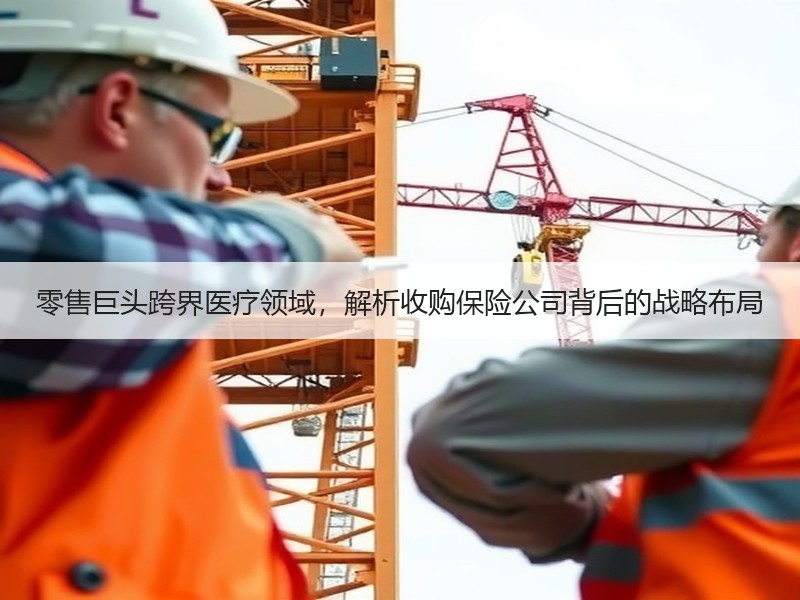零售巨头跨界医疗领域，解析收购保险公司背后的战略布局