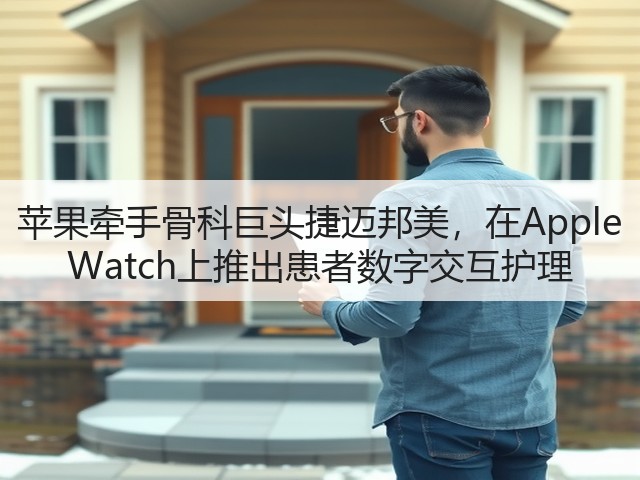 苹果牵手骨科巨头捷迈邦美，在Apple Watch上推出患者数字交互护理(图3)