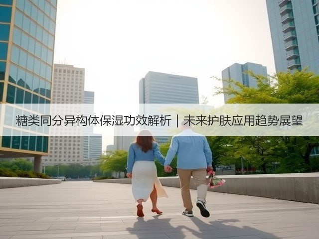 糖类同分异构体保湿功效解析|未来护肤应用趋势展望(图2) 糖类同分异构体保湿功效解析|未来护肤应用趋势展望(图2)