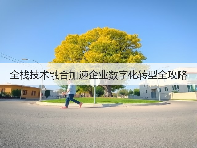 全栈技术融合加速企业数字化转型全攻略(图1) 全栈技术融合加速企业数字化转型全攻略(图1)