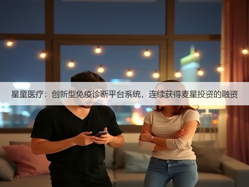 星童医疗：创新型免疫诊断平台系统，连续获得麦星投资的融资