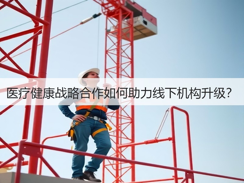 医疗健康战略合作如何助力线下机构升级？