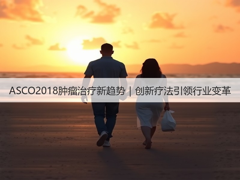 ASCO2018肿瘤治疗新趋势｜创新疗法引领行业变革