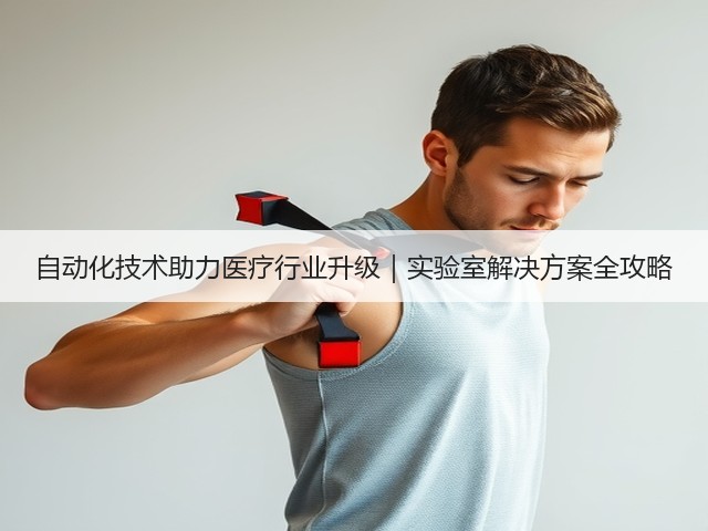 自动化技术助力医疗行业升级|实验室解决方案全攻略(图2) 自动化技术助力医疗行业升级|实验室解决方案全攻略(图2)