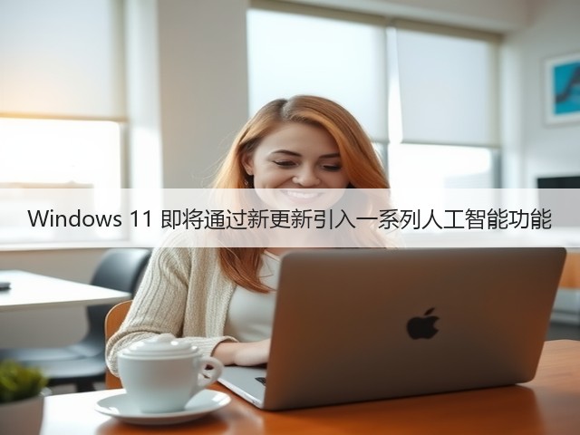 Windows 11 即将通过新更新引入一系列人工智能功能(图3) Windows 11 即将通过新更新引入一系列人工智能功能(图3)