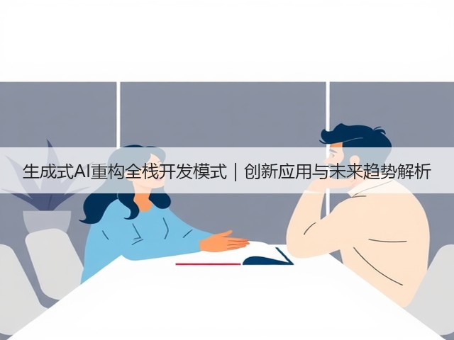 生成式AI重构全栈开发模式｜创新应用与未来趋势解析(图1)