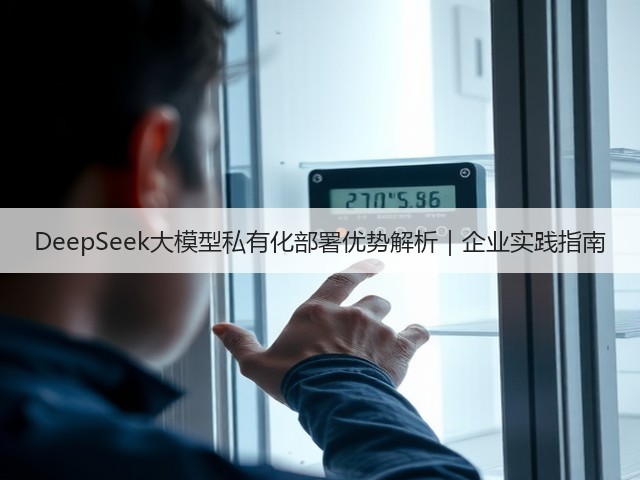 DeepSeek大模型私有化部署优势解析｜企业实践指南(图3)
