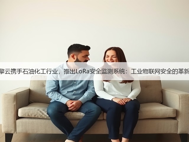 华为擎云携手石油化工行业，推出LoRa安全监测系统：工业物联网安全的革新实践(图1)