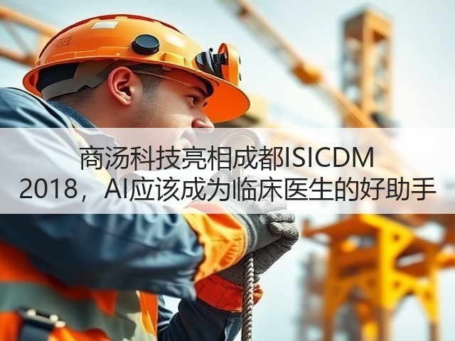 商汤科技亮相成都ISICDM 2018，AI应该成为临床医生的好助手(图1)