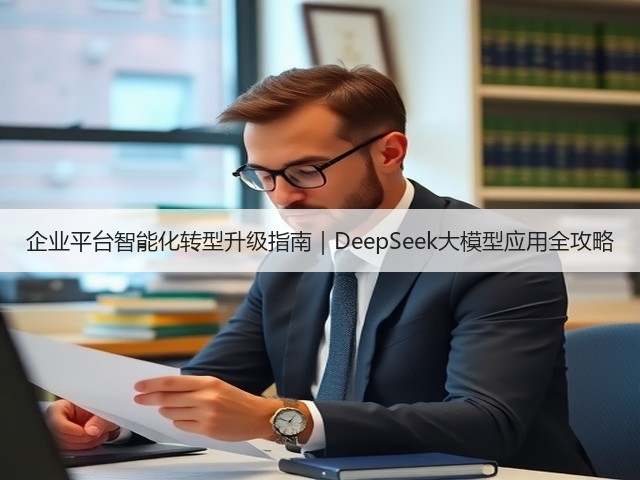 企业平台智能化转型升级指南|DeepSeek大模型应用全攻略(图1) 企业平台智能化转型升级指南|DeepSeek大模型应用全攻略(图1)
