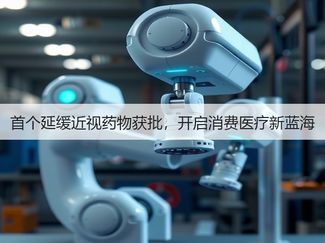 首个延缓近视药物获批,开启消费医疗新蓝海(图1) 首个延缓近视药物获批,开启消费医疗新蓝海(图1)