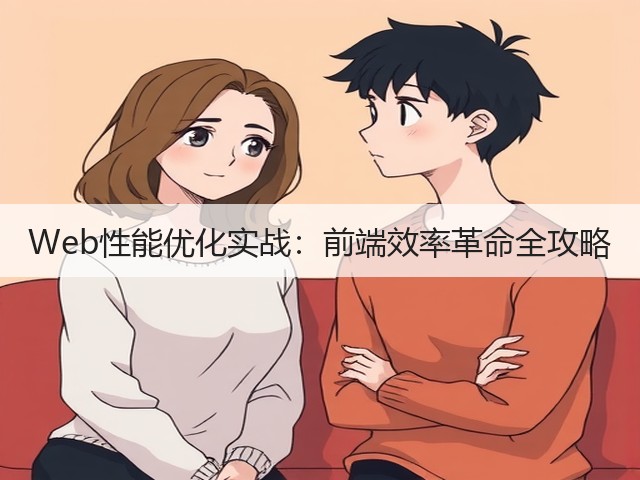 Web性能优化实战:前端效率革命全攻略(图1) Web性能优化实战:前端效率革命全攻略(图1)