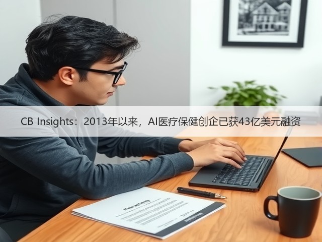 CB Insights：2013年以来，AI医疗保健创企已获43亿美元融资(图3)