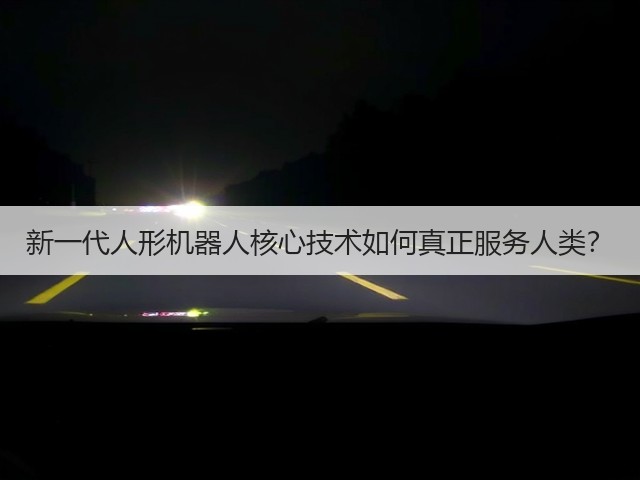 新一代人形机器人核心技术如何真正服务人类？(图3)