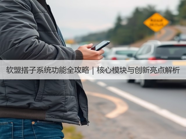 软盟搭子系统功能全攻略｜核心模块与创新亮点解析(图1)