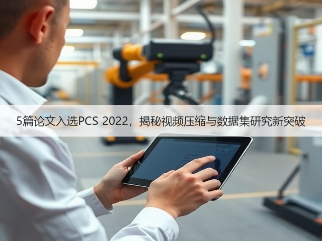 5篇论文入选PCS 2022,揭秘视频压缩与数据集研究新突破(图1) 5篇论文入选PCS 2022,揭秘视频压缩与数据集研究新突破(图1)