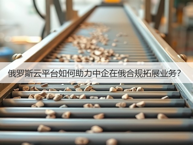 俄罗斯云平台如何助力中企在俄合规拓展业务?(图1) 俄罗斯云平台如何助力中企在俄合规拓展业务?(图1)
