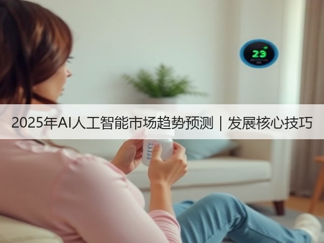 2025年AI人工智能市场趋势预测｜发展核心技巧(图1)