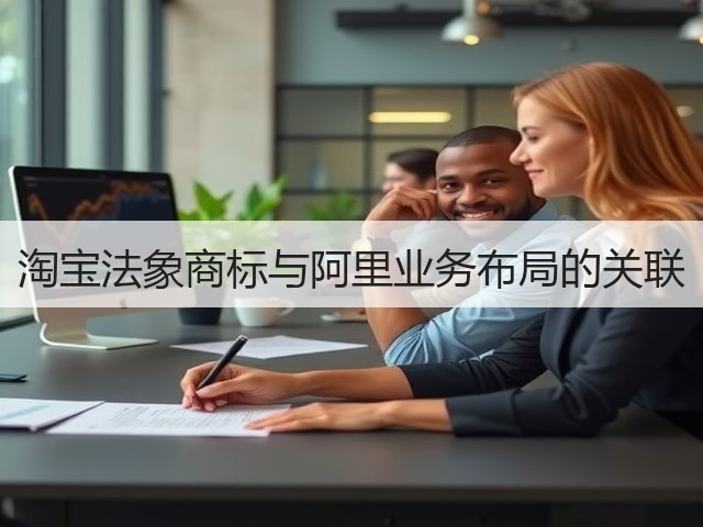 淘宝法象商标与阿里业务布局的关联(图2) 淘宝法象商标与阿里业务布局的关联(图2)