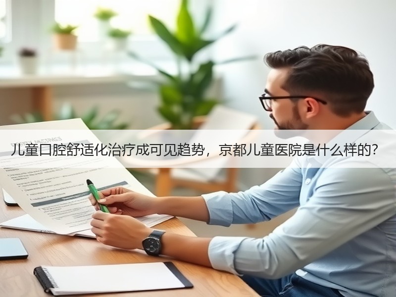 儿童口腔舒适化治疗成可见趋势，京都儿童医院是什么样的？